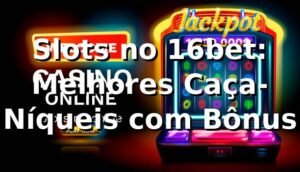 Slots no 16bet: Melhores Caça-Níqueis com Bônus