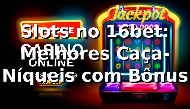 Slots no 16bet: Melhores Caça-Níqueis com Bônus